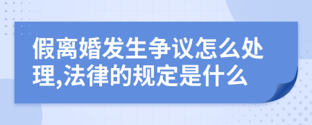 假离婚发生争议怎么处理,法律的规定是什么