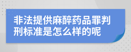 非法提供麻醉药品罪判刑标准是怎么样的呢