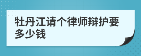 牡丹江请个律师辩护要多少钱