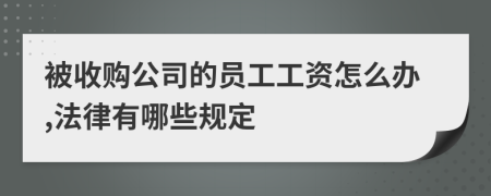 被收购公司的员工工资怎么办,法律有哪些规定