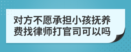 对方不愿承担小孩抚养费找律师打官司可以吗