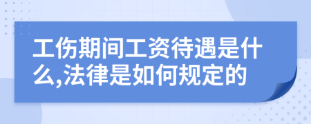 工伤期间工资待遇是什么,法律是如何规定的