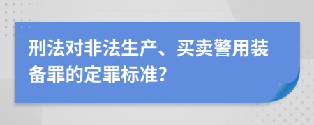 刑法对非法生产、买卖警用装备罪的定罪标准?