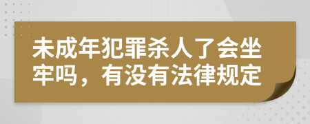 未成年犯罪杀人了会坐牢吗，有没有法律规定