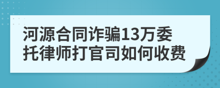 河源合同诈骗13万委托律师打官司如何收费