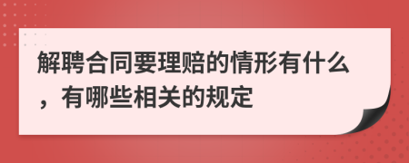 解聘合同要理赔的情形有什么，有哪些相关的规定