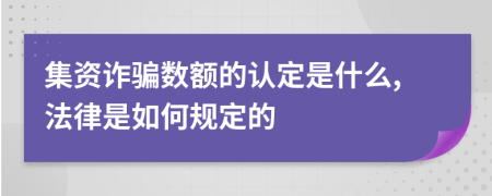 集资诈骗数额的认定是什么,法律是如何规定的