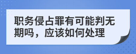 职务侵占罪有可能判无期吗，应该如何处理