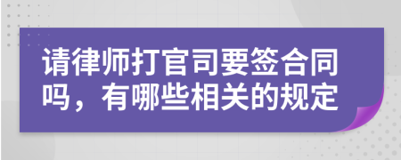 请律师打官司要签合同吗，有哪些相关的规定