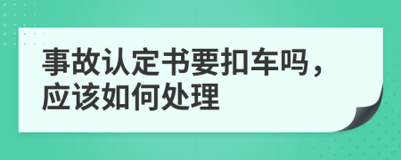 事故认定书要扣车吗，应该如何处理