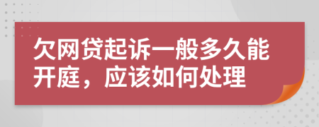 欠网贷起诉一般多久能开庭，应该如何处理