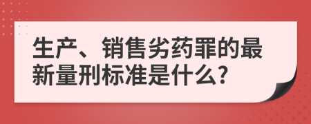 生产、销售劣药罪的最新量刑标准是什么?