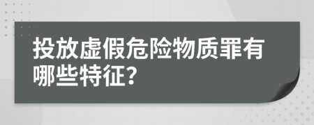 投放虚假危险物质罪有哪些特征？