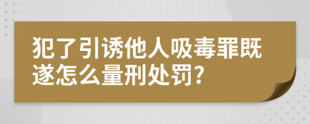 犯了引诱他人吸毒罪既遂怎么量刑处罚?