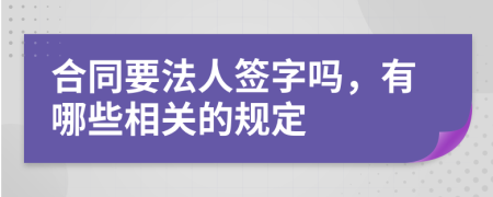 合同要法人签字吗，有哪些相关的规定