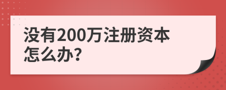 没有200万注册资本怎么办？