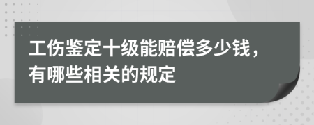 工伤鉴定十级能赔偿多少钱，有哪些相关的规定