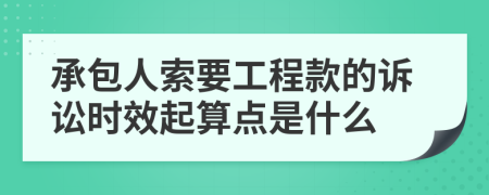 承包人索要工程款的诉讼时效起算点是什么