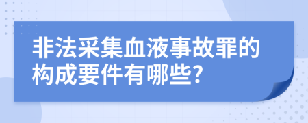 非法采集血液事故罪的构成要件有哪些?