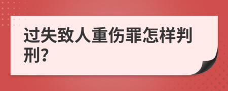 过失致人重伤罪怎样判刑？