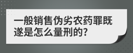 一般销售伪劣农药罪既遂是怎么量刑的?