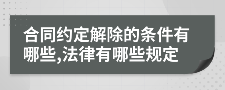 合同约定解除的条件有哪些,法律有哪些规定