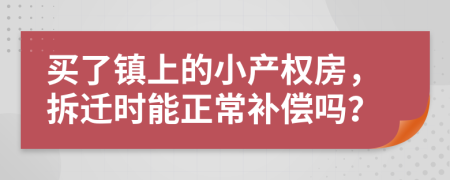 买了镇上的小产权房，拆迁时能正常补偿吗？