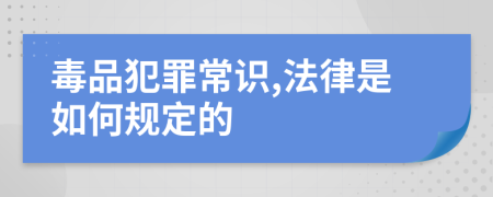 毒品犯罪常识,法律是如何规定的