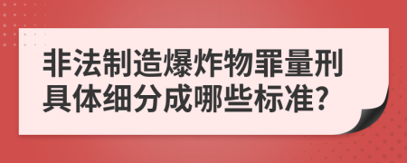 非法制造爆炸物罪量刑具体细分成哪些标准?