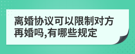 离婚协议可以限制对方再婚吗,有哪些规定