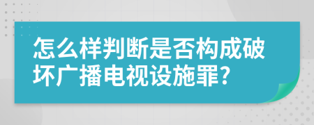 怎么样判断是否构成破坏广播电视设施罪?