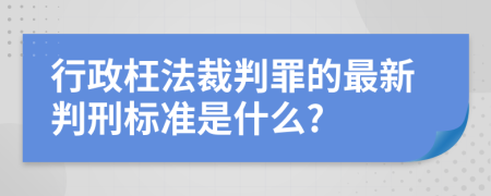 行政枉法裁判罪的最新判刑标准是什么?