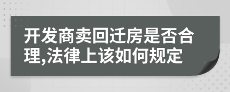 开发商卖回迁房是否合理,法律上该如何规定