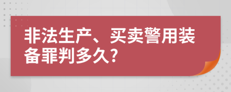 非法生产、买卖警用装备罪判多久?
