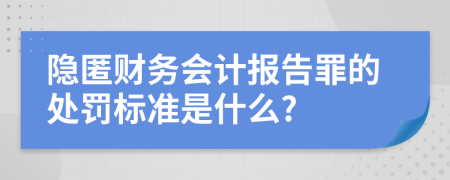 隐匿财务会计报告罪的处罚标准是什么?