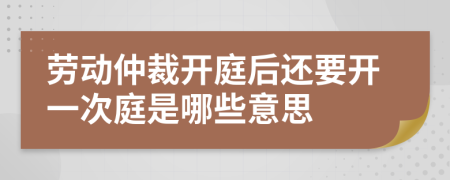 劳动仲裁开庭后还要开一次庭是哪些意思