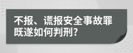 不报、谎报安全事故罪既遂如何判刑?