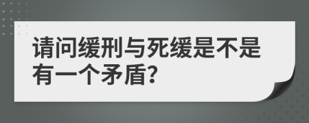 请问缓刑与死缓是不是有一个矛盾？