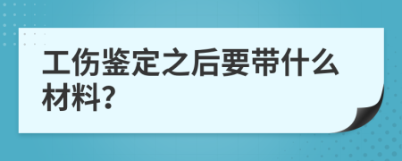 工伤鉴定之后要带什么材料？