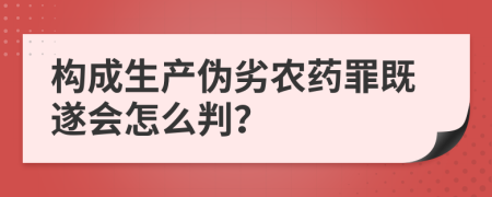 构成生产伪劣农药罪既遂会怎么判？