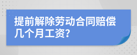 提前解除劳动合同赔偿几个月工资？