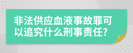 非法供应血液事故罪可以追究什么刑事责任?
