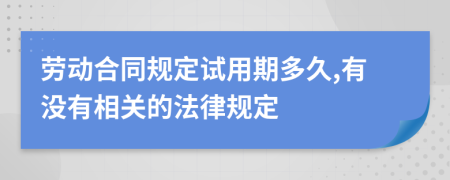 劳动合同规定试用期多久,有没有相关的法律规定