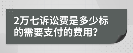 2万七诉讼费是多少标的需要支付的费用？