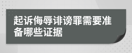起诉侮辱诽谤罪需要准备哪些证据