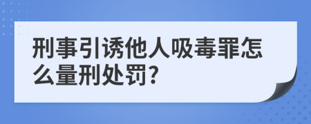 刑事引诱他人吸毒罪怎么量刑处罚?