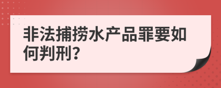 非法捕捞水产品罪要如何判刑？