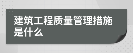 建筑工程质量管理措施是什么