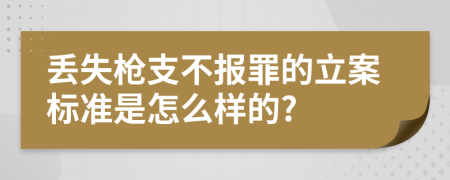 丢失枪支不报罪的立案标准是怎么样的?