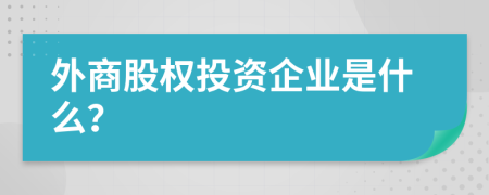 外商股权投资企业是什么？